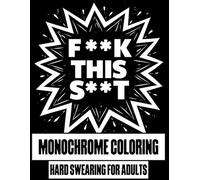 F**k This S**t Monochrome Coloring Hard Swearing for Adults: The Ultimate High-Contrast Adult Coloring Book with 50 Bold Swear Words, Simple Black and ... Designs, and Strong Outlines Made for Markers