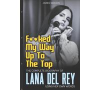 F**ked My Way Up to the Top: The Complete Biography of Lana Del Rey Using Her Own Words
