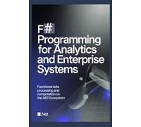F# PROGRAMMING FOR ANALYTICS AND ENTERPRISE SYSTEMS: Functional data processing and computation on the .NET ecosystem