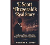 F. Scott Fitzgerald’s Real Story: How Success, Failure, and Ambition Shaped One of America’s Greatest Writers
