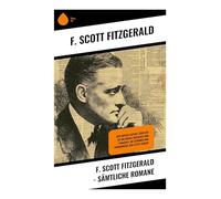 F. Scott Fitzgerald - Sämtliche Romane: Jazz-Age-Glanz, Lost Generation und der zerfallende amerikanische Traum