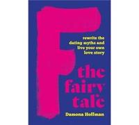F the Fairy Tale: Rewrite the Dating Myths and Live Your Own Love Story