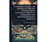 F. Vincentii Fassinii, ... De Apostolica Origine Evangeliorum Ecclesiae Catholicae Liber Singularis Adversus Nicolaum Freretum