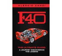 F40: THE ULTIMATE GUIDE: A Journey Discovering The Legend