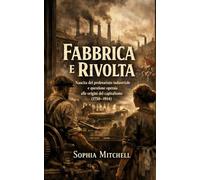 Fabbrica e Rivolta: Nascita del proletariato industriale e questione operaia alle origini del capitalismo (1750-1914)