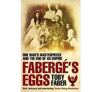 Faberge's Eggs: One Man's Masterpieces and the End of an Empire