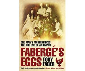 Faberge's Eggs: One Man's Masterpieces and the End of an Empire