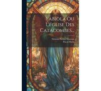 Fabiola Ou L'église Des Catacombes...