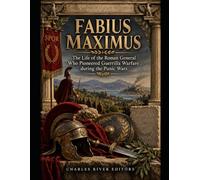 Fabius Maximus: The Life of the Roman General Who Pioneered Guerrilla Warfare during the Punic Wars