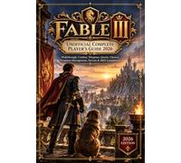 FABLE III UNOFFICIAL COMPLETE PLAYER’S GUIDE 2026: Walkthrough, Combat, Weapons, Quests, Choices, Kingdom Management, Secrets & 100% Completion