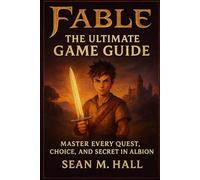 Fable: The Ultimate Game Guide: Master Every Quest, Choice, and Secret in Albion