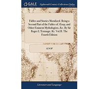 Fables And Stories Moralized. Being A Second Part Of The Fables Of Æsop, And Other Eminent Mythologists, &c. By Sir Roger L'estrange, Kt. Vol.Ii. The Fourth Edition