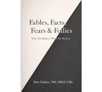 Fables, Facts, Fears & Follies: Why We Believe What We Believe