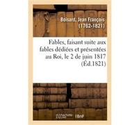 Fables, faisant suite aux fables dédiées et présentées au Roi, le 2 de juin 1817 Jean François Boisard (Auteur)