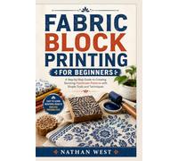 FABRIC BLOCK PRINTING FOR BEGINNERS: A Step-by-Step Guide to Creating Stunning Handmade Patterns with Simple Tools and Techniques
