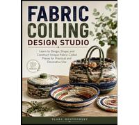 FABRIC COILING DESIGN STUDIO: Learn to Design, Shape, and Construct Unique Fabric-Coiled Pieces for Practical and Decorative Use