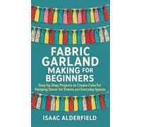 FABRIC GARLAND MAKING FOR BEGINNERS: Step-by-Step Projects to Create Colorful Hanging Decor for Events and Everyday Spaces
