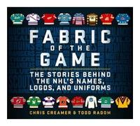 Fabric of the Game The Stories Behind the NHLs Names Logos and Uniforms by Chris Creamer & Todd Radom & Foreword by Lanny McDonald Chris Creamer Todd Radom Foreword by Lanny McDonald (Auteur)