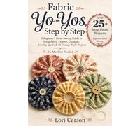 Fabric Yo-Yos, Step by Step: A Beginner’s Hand-Sewing Guide to Scrap-Fabric Flowers, Garlands, Jewelry, Quilts & 25 Vintage-Style Projects