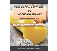 Fabricación Artesanal De Jabones Naturales: La Ciencia Detrás Del Arte (Fundamentos Y Formulación)