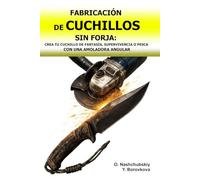 Fabricación de Cuchillos sin Forja: Crea tu Cuchillo de Fantasía, Supervivencia o Pesca con una Amoladora Angular.: Transformar Herramientas Viejas con Herramientas y Técnicas Básicas: Guía Inicial