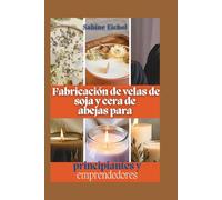 Fabricación de velas de soja y cera de abejas para principiantes y emprendedores: Recetas paso a paso, técnicas de combustión limpia y estrategias probadas para crear un negocio de velas rentable.