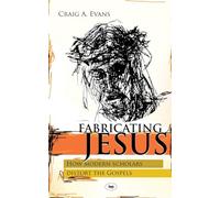 Fabricating Jesus: How Modern Scholars Distort The Gospels
