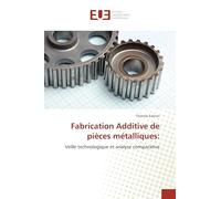 Fabrication Additive de pièces métalliques:: Veille technologique et analyse comparative