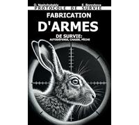 Fabrication d'Armes de Survie: Autodéfense, Chasse, Pêche. Protocole de Survie.