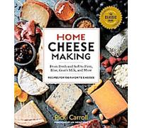 Fabrication de fromage à la maison, 4e édition : Des fromages frais et à pâte molle aux fromages fermes, bleus, au lait de chèvre et autres recettes pour 100 fromages préférés