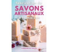 Fabrication de Savons Artisanaux à la Maison: L'art de la Savonnerie Artisanale : Guide Complet Pour Créer Vos Savons Naturels