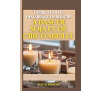 Fabrication et démarrage de bougies à base de soja et de cire d'abeille: Guide facile pour fabriquer des bougies naturelles et lancer une entreprise à domicile rentable avec un budget limité en 21