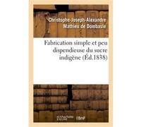 Fabrication simple et peu dispendieuse du sucre indigène Christophe-Joseph-Alexandre Mathieu de Dombasle (Auteur)