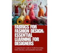 Fabrics for Fashion Design: Essential Learning for Designers: A Complete Guide to Fabric Types, Textile Properties, Sustainable Materials, and Practical Techniques for Fashion Designers and Students