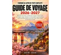 FABRIQUÉ AU JAPON EN TOUTE SIMPLICITÉ GUIDE DE VOYAGE 2026-2027: Itinéraires sans stress, conseils pour voyager en train et gérer son budget, usages ... locaux pour Tokyo, Kyoto, Osaka