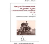 Fabriquer du consentement en guerre d’Algérie La politique sociale en faveur du contingent 1954-1962. Tome 2, Exemptions, sursis, réformes et mesures diverses - Frédéric Médard - L'harmattan - broché 