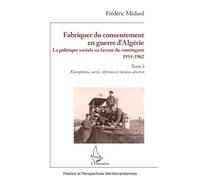 Fabriquer Du Consentement En Guerre D'algérie - La Politique Sociale En Faveur Du Contingent 1954-1962 Tome 2, Exemptions, Sursis, Réformes Et Mesures Diverses