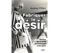 Fabriquer le désir Histoire de la mode de l'Antiquité à nos jours - Audrey Millet - Belin - broché - Essai