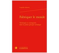 Fabriquer Le Monde - Technique Et Cosmogonie Dans La Poésie Grecque Archaïque