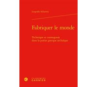Fabriquer le monde Technique et cosmogonie dans la poésie grecque archaïque - Léopoldo Iribarren - Classiques Garnier - relié - Essai