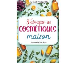 Fabriquer ses cosmétiques maison: Des recettes naturelles DIY zéro déchet pour faire ses produits de beauté, fabriquer ses savons, son shampoing, ses bougies, son dentifrice et tous ses soins du corps