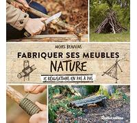 Fabriquer ses meubles nature: 15 réalisations en pas à pas