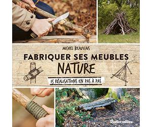 Fabriquer ses meubles nature: 15 réalisations en pas à pas
