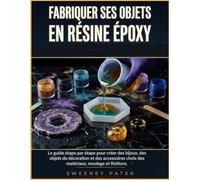 Fabriquer Ses Objets En Résine Époxy: Le guide étape par étape pour créer des bijoux, des objets de décoration et des accessoires choix des matériaux, moulage et finitions
