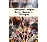 Fabriquez vos propres encens : Recettes et techniques: L'Art de Fabriquer des encens : Cônes, Poudres et Mélanges de Plantes, fondants parfumés sous ... Toutes les Intentions, fabrication d'encens