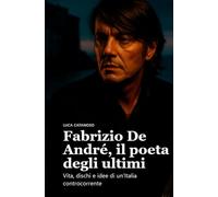 Fabrizio De André, il poeta degli ultimi: Vita, dischi e idee di un’Italia controcorrente