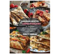 Fabuleuses recettes de crêpes françaises: 30 Recettes de crêpes françaises: crêpes salées sucrées et crêpes dessert
