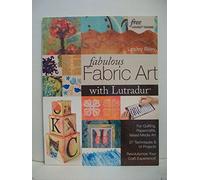 Fabulous Fabric Art With Lutradur: For Quilting, Papercrafts, Mixed Media Art: 27 Techniques & 14 Projects Revolutionize Your Craft Experience!