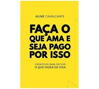 Faça O Que Ama E Seja Pago Por Isso: Exercícios Para Decidir O Que Fazer Da Vida