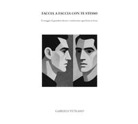 FACCIA A FACCIA CON TE STESSO: Il coraggio di guardarti dentro e trasformare ogni ferita in forza.